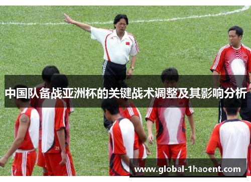 中国队备战亚洲杯的关键战术调整及其影响分析