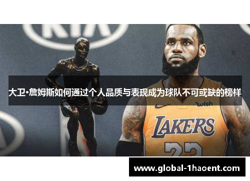 大卫·詹姆斯如何通过个人品质与表现成为球队不可或缺的榜样