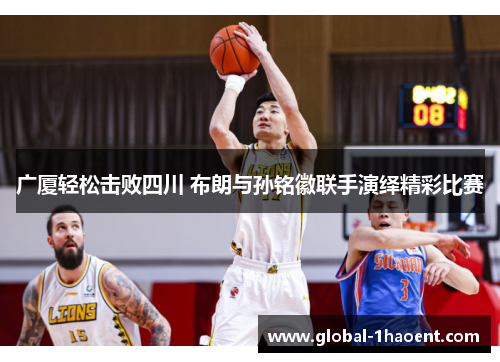 广厦轻松击败四川 布朗与孙铭徽联手演绎精彩比赛