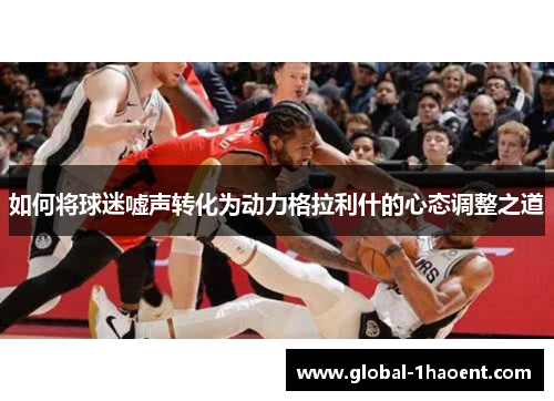 如何将球迷嘘声转化为动力格拉利什的心态调整之道