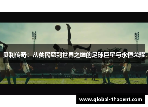 贝利传奇：从贫民窟到世界之巅的足球巨星与永恒荣耀