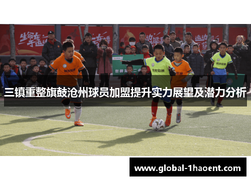 三镇重整旗鼓沧州球员加盟提升实力展望及潜力分析