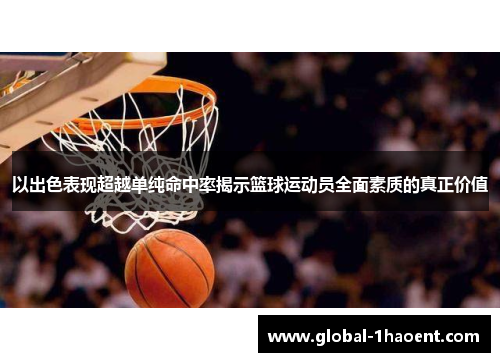 以出色表现超越单纯命中率揭示篮球运动员全面素质的真正价值