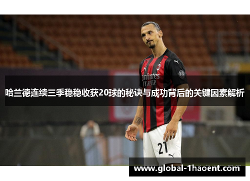 哈兰德连续三季稳稳收获20球的秘诀与成功背后的关键因素解析
