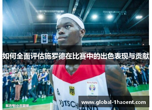 如何全面评估施罗德在比赛中的出色表现与贡献