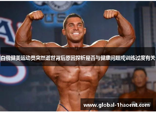 白俄健美运动员突然逝世背后原因探析是否与健康问题或训练过度有关