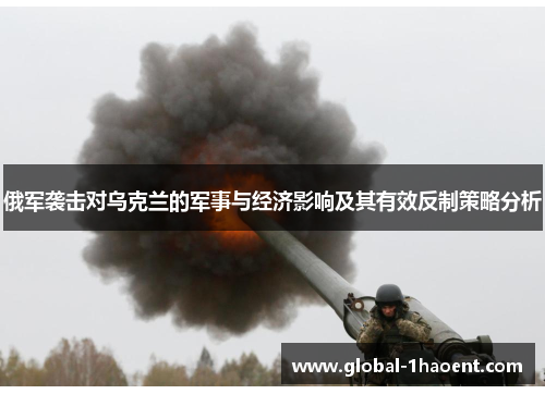 俄军袭击对乌克兰的军事与经济影响及其有效反制策略分析