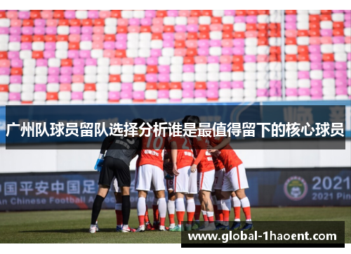 广州队球员留队选择分析谁是最值得留下的核心球员