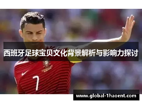 西班牙足球宝贝文化背景解析与影响力探讨