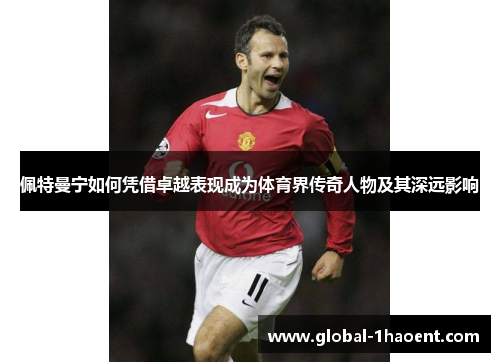 佩特曼宁如何凭借卓越表现成为体育界传奇人物及其深远影响