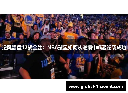 逆风翻盘12战全胜：NBA球星如何从逆境中崛起逆袭成功