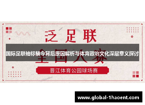 国际足联袖标禁令背后原因解析与体育政治文化深层意义探讨