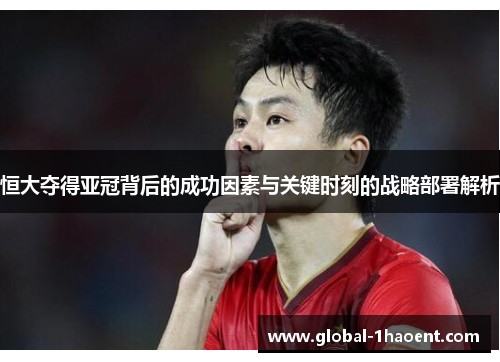 恒大夺得亚冠背后的成功因素与关键时刻的战略部署解析