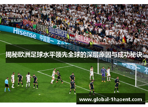 揭秘欧洲足球水平领先全球的深层原因与成功秘诀
