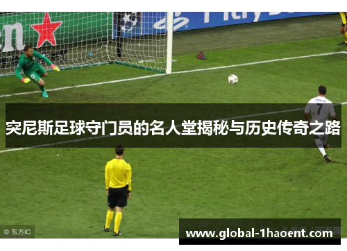 突尼斯足球守门员的名人堂揭秘与历史传奇之路