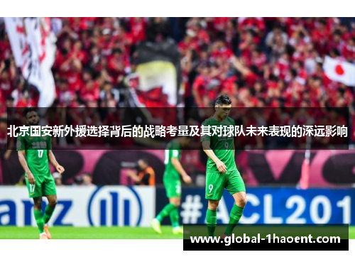 北京国安新外援选择背后的战略考量及其对球队未来表现的深远影响