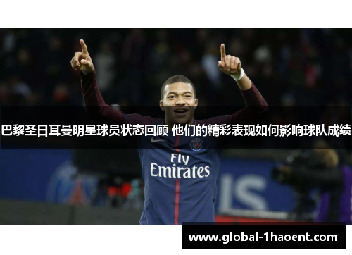 巴黎圣日耳曼明星球员状态回顾 他们的精彩表现如何影响球队成绩
