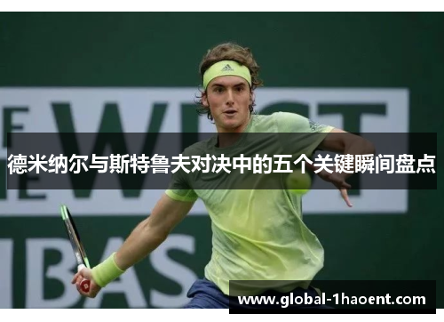 德米纳尔与斯特鲁夫对决中的五个关键瞬间盘点