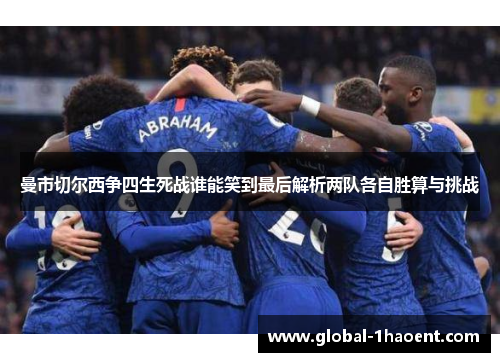 曼市切尔西争四生死战谁能笑到最后解析两队各自胜算与挑战