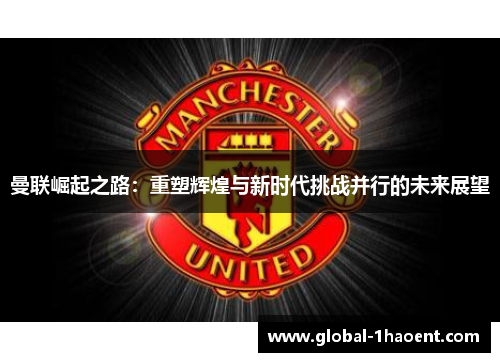 曼联崛起之路：重塑辉煌与新时代挑战并行的未来展望
