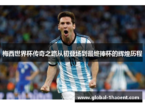 梅西世界杯传奇之路从初登场到最终捧杯的辉煌历程