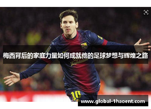 梅西背后的家庭力量如何成就他的足球梦想与辉煌之路