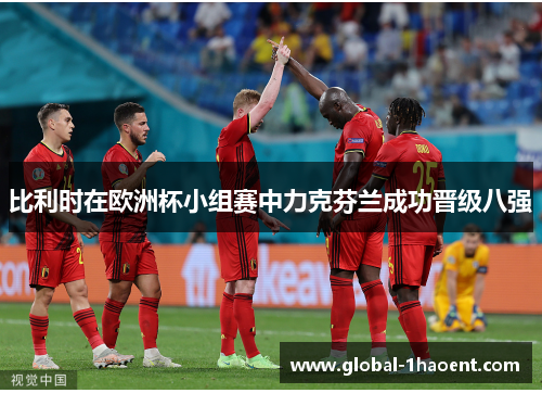 比利时在欧洲杯小组赛中力克芬兰成功晋级八强