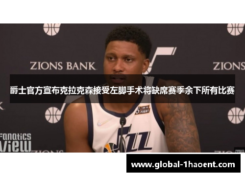 爵士官方宣布克拉克森接受左脚手术将缺席赛季余下所有比赛 爵士官方宣布克拉克森接受左脚手术将缺席赛季余下所有比赛