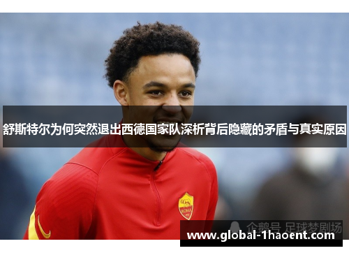 舒斯特尔为何突然退出西德国家队深析背后隐藏的矛盾与真实原因 舒斯特尔为何突然退出西德国家队深析背后隐藏的矛盾与真实原因