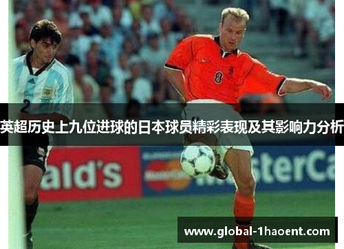 英超历史上九位进球的日本球员精彩表现及其影响力分析 英超历史上九位进球的日本球员精彩表现及其影响力分析