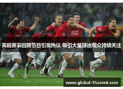 英超赛事回顾节目引发热议 吸引大量球迷观众持续关注 英超赛事回顾节目引发热议 吸引大量球迷观众持续关注