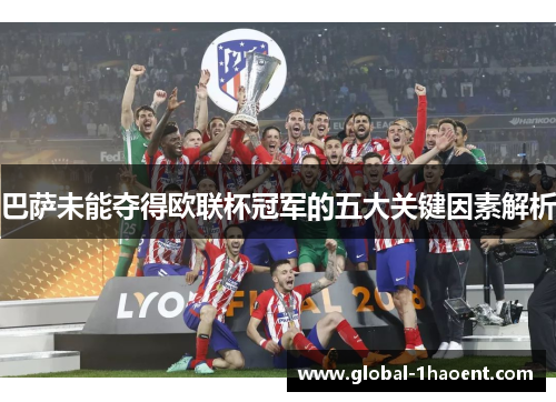 巴萨未能夺得欧联杯冠军的五大关键因素解析