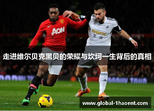 走进维尔贝克黑贝的荣耀与坎坷一生背后的真相