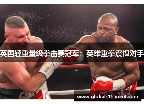 英国轻重量级拳击赛冠军:英雄重拳震慑对手 英国轻重量级拳击赛冠军:英雄重拳震慑对手