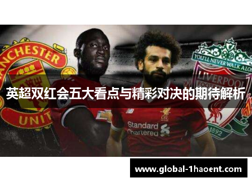 英超双红会五大看点与精彩对决的期待解析 英超双红会五大看点与精彩对决的期待解析