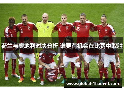荷兰与奥地利对决分析 谁更有机会在比赛中取胜