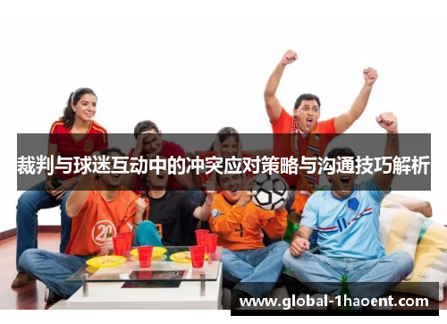 裁判与球迷互动中的冲突应对策略与沟通技巧解析