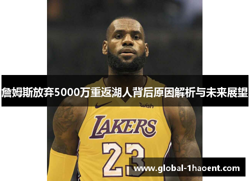 詹姆斯放弃5000万重返湖人背后原因解析与未来展望