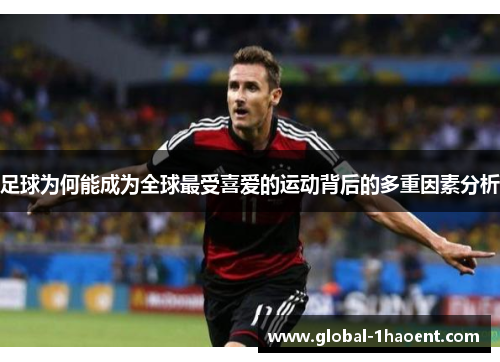 足球为何能成为全球最受喜爱的运动背后的多重因素分析 足球为何能成为全球最受喜爱的运动背后的多重因素分析
