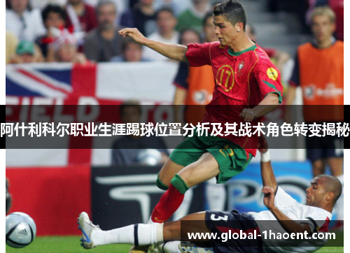 阿什利科尔职业生涯踢球位置分析及其战术角色转变揭秘 阿什利科尔职业生涯踢球位置分析及其战术角色转变揭秘