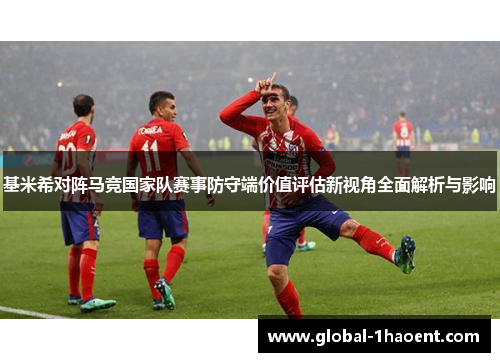 基米希对阵马竞国家队赛事防守端价值评估新视角全面解析与影响