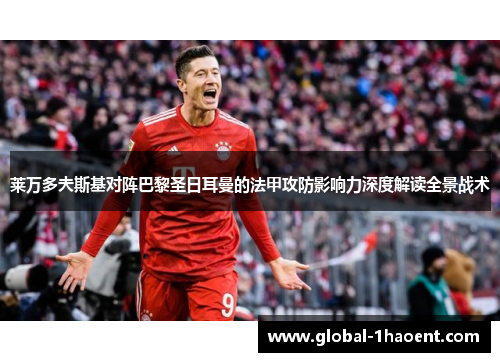 莱万多夫斯基对阵巴黎圣日耳曼的法甲攻防影响力深度解读全景战术