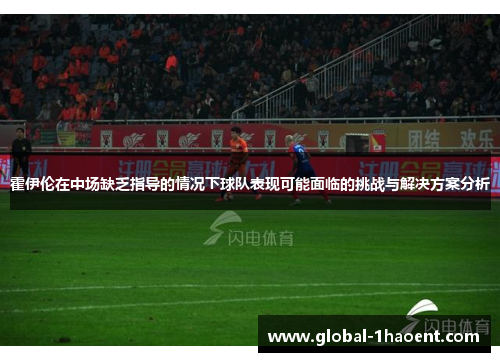 霍伊伦在中场缺乏指导的情况下球队表现可能面临的挑战与解决方案分析