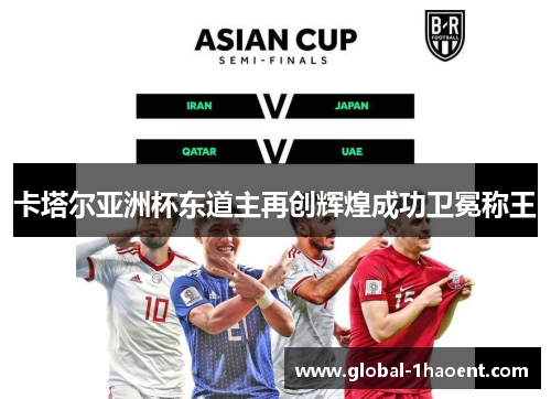 卡塔尔亚洲杯东道主再创辉煌成功卫冕称王