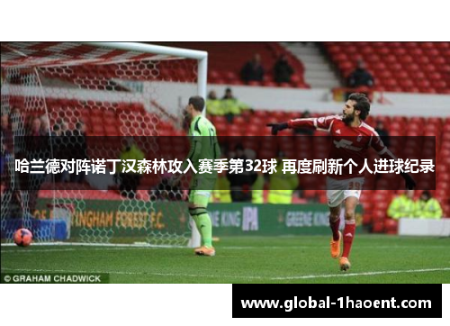 哈兰德对阵诺丁汉森林攻入赛季第32球 再度刷新个人进球纪录 哈兰德对阵诺丁汉森林攻入赛季第32球 再度刷新个人进球纪录